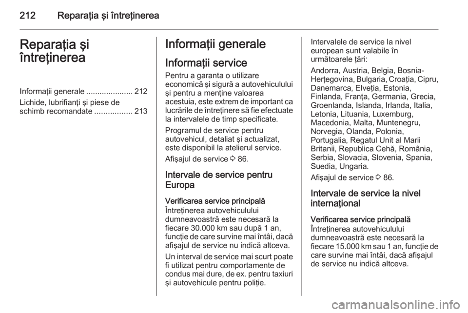 OPEL ANTARA 2015  Manual de utilizare (in Romanian) 212Reparaţia şi întreţinereaReparaţia şi
întreţinereaInformaţii generale .....................212
Lichide, lubrifianţi şi piese de
schimb recomandate .................213Informaţii general