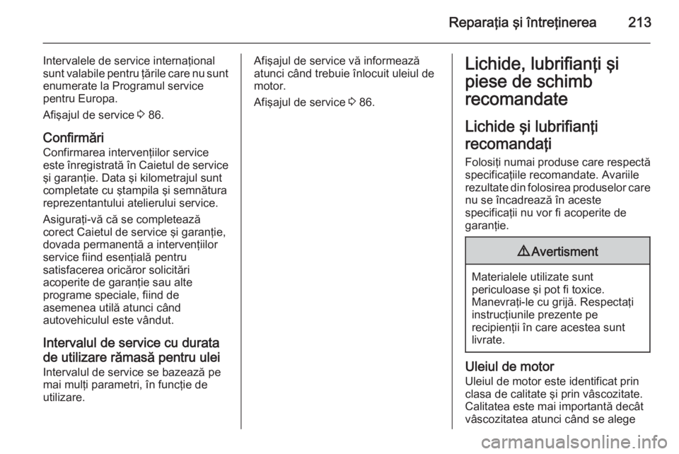 OPEL ANTARA 2015  Manual de utilizare (in Romanian) Reparaţia şi întreţinerea213
Intervalele de service internaţional
sunt valabile pentru ţările care nu sunt
enumerate la Programul service
pentru Europa.
Afişajul de service  3 86.
Confirmări
