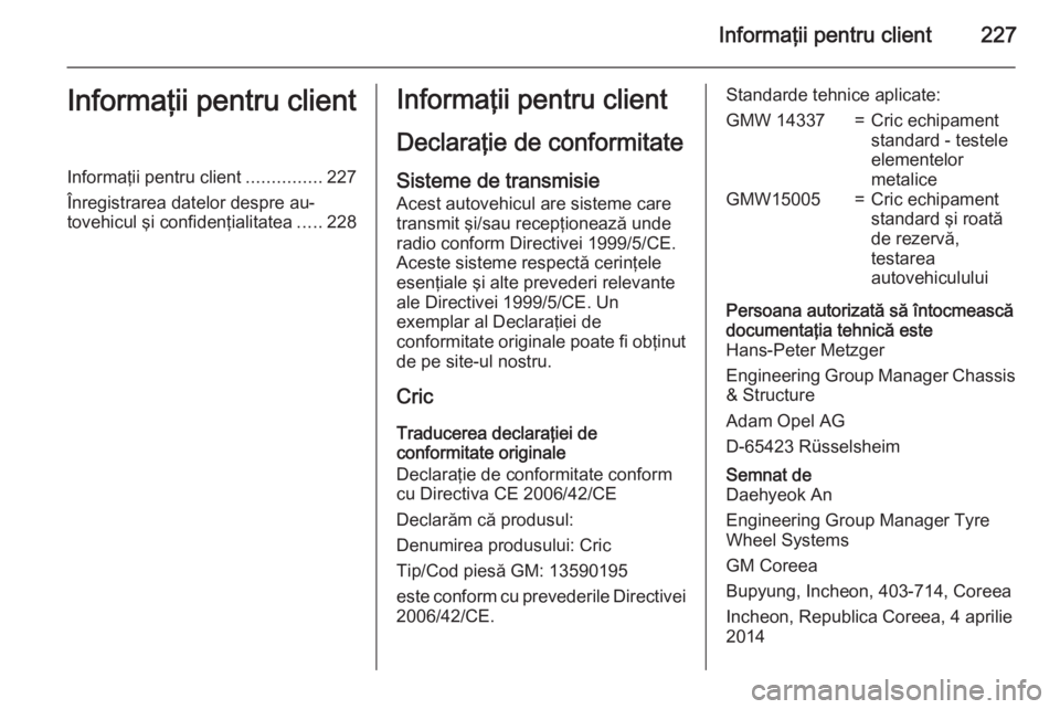 OPEL ANTARA 2015  Manual de utilizare (in Romanian) Informaţii pentru client227Informaţii pentru clientInformaţii pentru client...............227
Înregistrarea datelor despre au‐
tovehicul şi confidenţialitatea .....228Informaţii pentru client