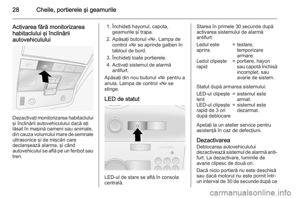 OPEL ANTARA 2015  Manual de utilizare (in Romanian) 28Cheile, portierele şi geamurile
Activarea fără monitorizareahabitaclului şi înclinării
autovehiculului
Dezactivaţi monitorizarea habitaclului şi înclinării autovehiculului dacă aţi
lăsa