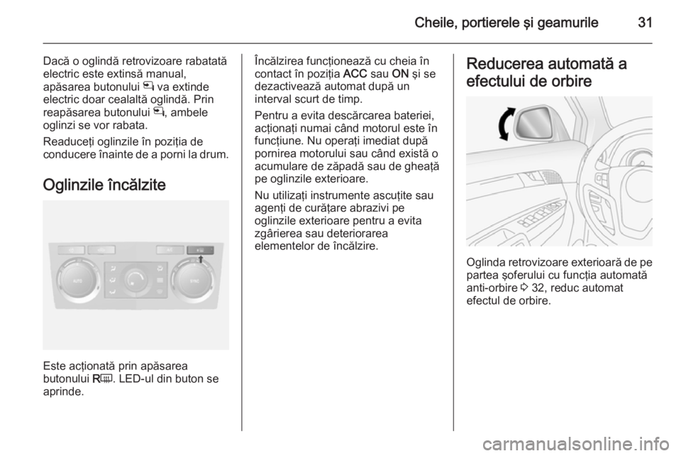 OPEL ANTARA 2015  Manual de utilizare (in Romanian) Cheile, portierele şi geamurile31
Dacă o oglindă retrovizoare rabatată
electric este extinsă manual,
apăsarea butonului  n va extinde
electric doar cealaltă oglindă. Prin
reapăsarea butonului