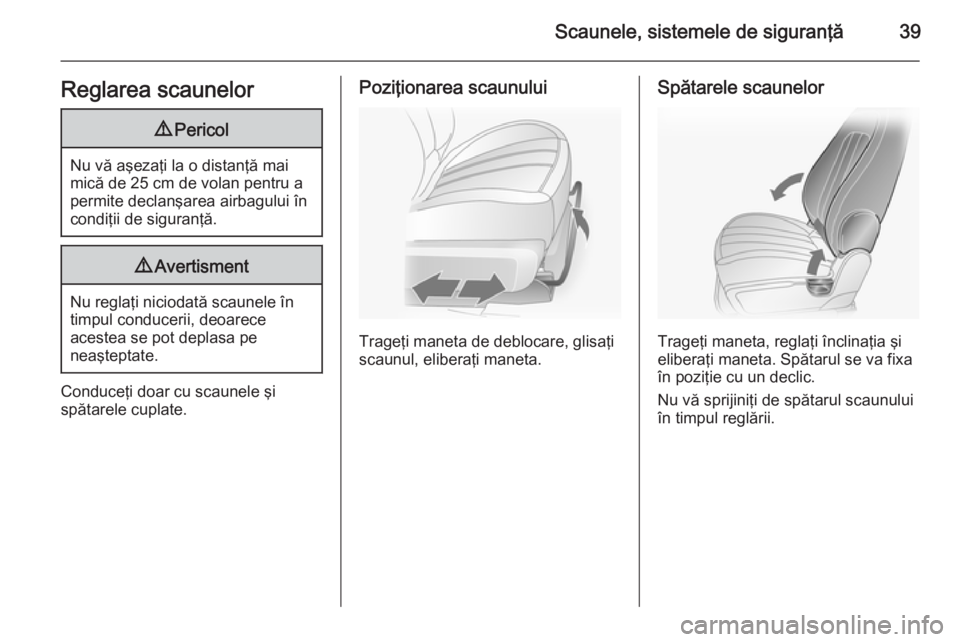 OPEL ANTARA 2015 Manual de utilizare (in Romanian) Scaunele, sistemele de siguranţă39Reglarea scaunelor9Pericol
Nu vă aşezaţi la o distanţă mai
mică de 25 cm de volan pentru a permite declanşarea airbagului în
condiţii de siguranţă.
9 Ave OPEL ANTARA 2015 Manual de utilizare (in Romanian) Scaunele, sistemele de siguranţă39Reglarea scaunelor9Pericol
Nu vă aşezaţi la o distanţă mai
mică de 25 cm de volan pentru a permite declanşarea airbagului în
condiţii de siguranţă.
9 Ave