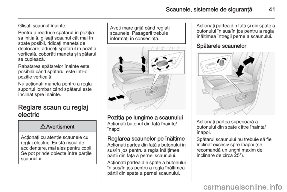 OPEL ANTARA 2015  Manual de utilizare (in Romanian) Scaunele, sistemele de siguranţă41
Glisaţi scaunul înainte.
Pentru a readuce spătarul în poziţia sa iniţială, glisaţi scaunul cât mai în
spate posibil, ridicaţi maneta de
deblocare, aduce