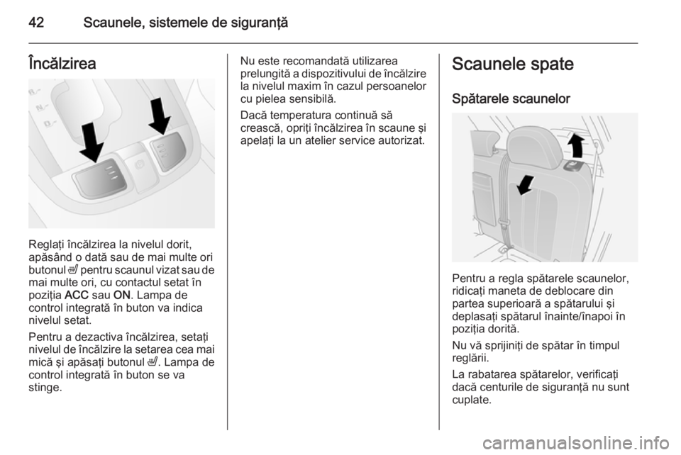 OPEL ANTARA 2015  Manual de utilizare (in Romanian) 42Scaunele, sistemele de siguranţăÎncălzirea
Reglaţi încălzirea la nivelul dorit,
apăsând o dată sau de mai multe ori
butonul  ß pentru scaunul vizat sau de
mai multe ori, cu contactul seta