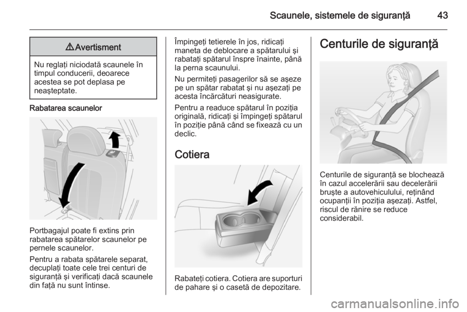 OPEL ANTARA 2015  Manual de utilizare (in Romanian) Scaunele, sistemele de siguranţă439Avertisment
Nu reglaţi niciodată scaunele în
timpul conducerii, deoarece
acestea se pot deplasa pe
neaşteptate.
Rabatarea scaunelor
Portbagajul poate fi extins