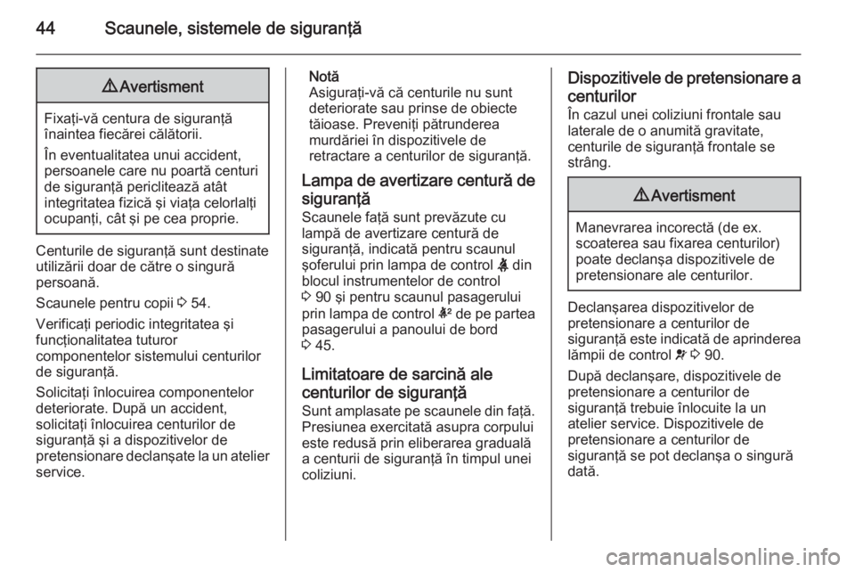 OPEL ANTARA 2015  Manual de utilizare (in Romanian) 44Scaunele, sistemele de siguranţă9Avertisment
Fixaţi-vă centura de siguranţă
înaintea fiecărei călătorii.
În eventualitatea unui accident, persoanele care nu poartă centuri
de siguranţă