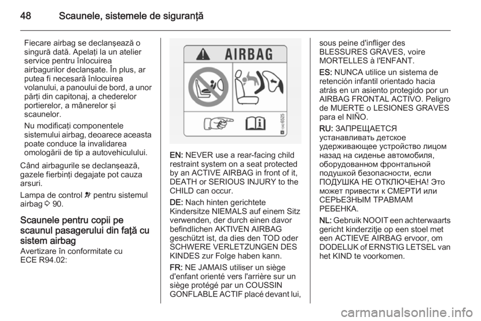 OPEL ANTARA 2015  Manual de utilizare (in Romanian) 48Scaunele, sistemele de siguranţă
Fiecare airbag se declanşează osingură dată. Apelaţi la un atelier
service pentru înlocuirea
airbagurilor declanşate. În plus, ar
putea fi necesară înloc