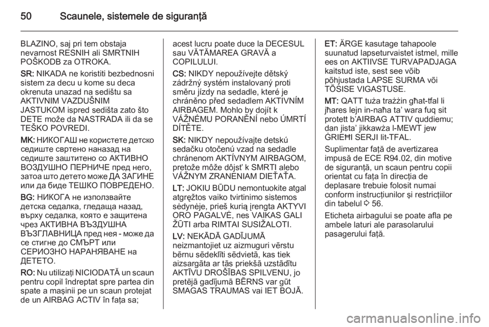OPEL ANTARA 2015  Manual de utilizare (in Romanian) 50Scaunele, sistemele de siguranţă
BLAZINO, saj pri tem obstaja
nevarnost RESNIH ali SMRTNIH
POŠKODB za OTROKA.
SR:  NIKADA ne koristiti bezbednosni
sistem za decu u kome su deca
okrenuta unazad na