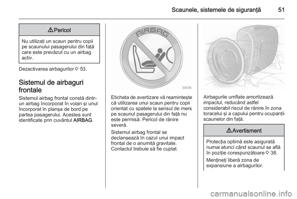 OPEL ANTARA 2015  Manual de utilizare (in Romanian) Scaunele, sistemele de siguranţă519Pericol
Nu utilizaţi un scaun pentru copii
pe scaunului pasagerului din faţă
care este prevăzut cu un airbag
activ.
Dezactivarea airbagurilor  3 53.
Sistemul d