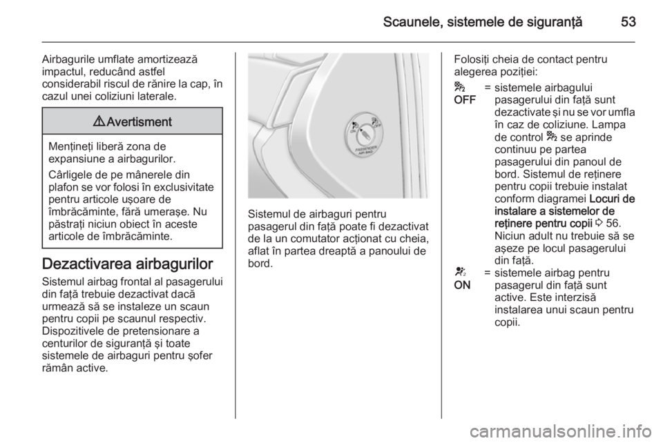 OPEL ANTARA 2015  Manual de utilizare (in Romanian) Scaunele, sistemele de siguranţă53
Airbagurile umflate amortizează
impactul, reducând astfel
considerabil riscul de rănire la cap, în
cazul unei coliziuni laterale.9 Avertisment
Menţineţi libe