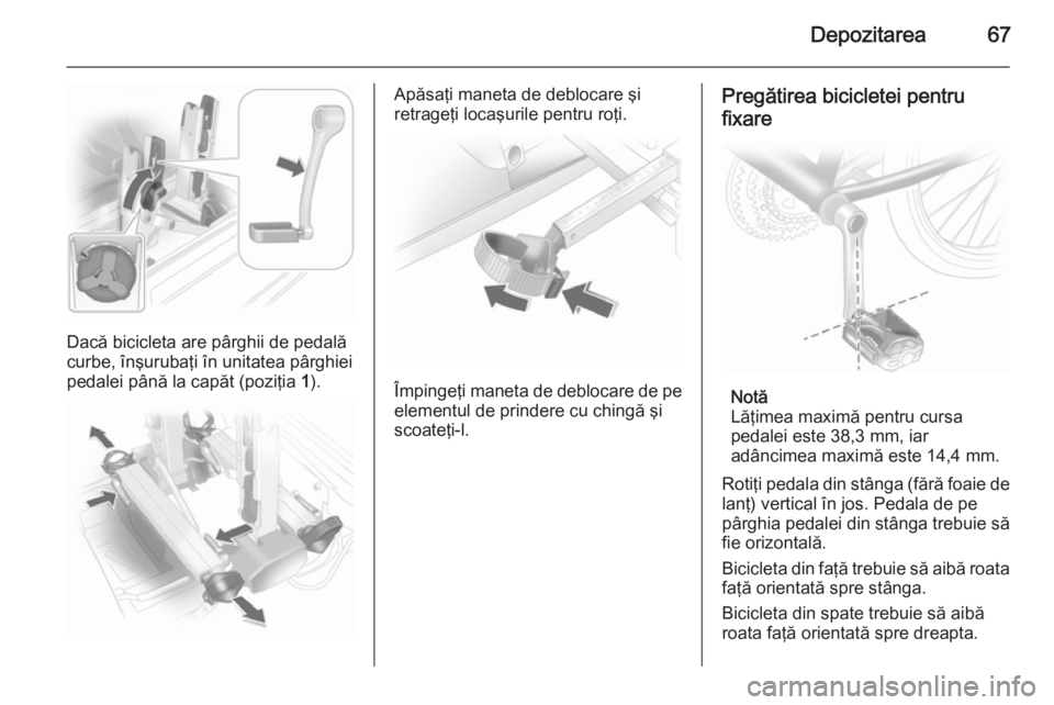 OPEL ANTARA 2015  Manual de utilizare (in Romanian) Depozitarea67
Dacă bicicleta are pârghii de pedală
curbe, înşurubaţi în unitatea pârghiei
pedalei până la capăt (poziţia  1).
Apăsaţi maneta de deblocare şi
retrageţi locaşurile pentr