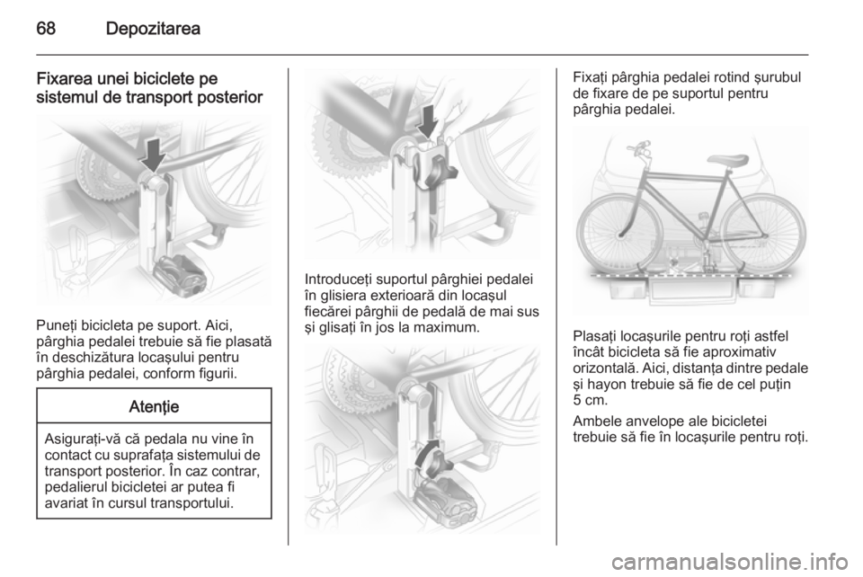 OPEL ANTARA 2015  Manual de utilizare (in Romanian) 68Depozitarea
Fixarea unei biciclete pe
sistemul de transport posterior
Puneţi bicicleta pe suport. Aici,
pârghia pedalei trebuie să fie plasată în deschizătura locaşului pentru
pârghia pedale