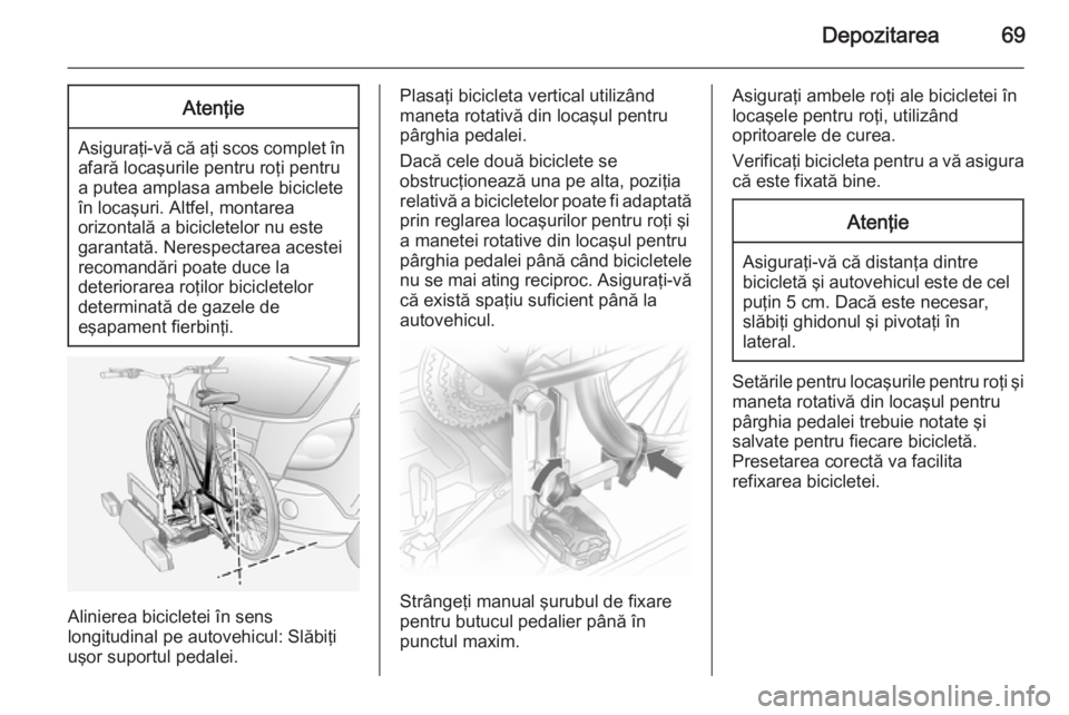 OPEL ANTARA 2015  Manual de utilizare (in Romanian) Depozitarea69Atenţie
Asiguraţi-vă că aţi scos complet înafară locaşurile pentru roţi pentrua putea amplasa ambele biciclete
în locaşuri. Altfel, montarea
orizontală a bicicletelor nu este
