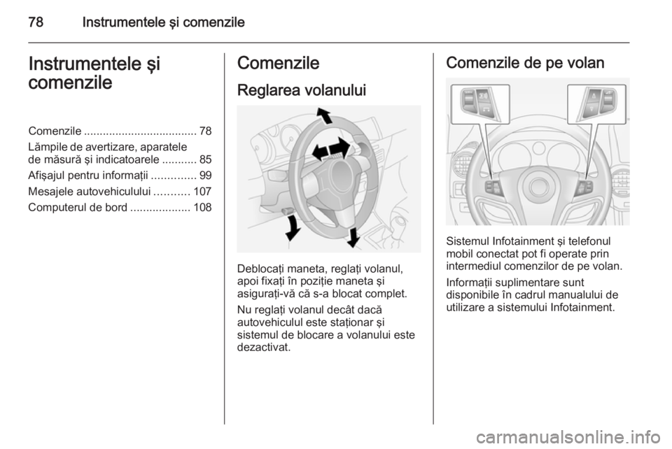 OPEL ANTARA 2015  Manual de utilizare (in Romanian) 78Instrumentele şi comenzileInstrumentele şi
comenzileComenzile .................................... 78
Lămpile de avertizare, aparatele de măsură şi indicatoarele ...........85
Afişajul pentru