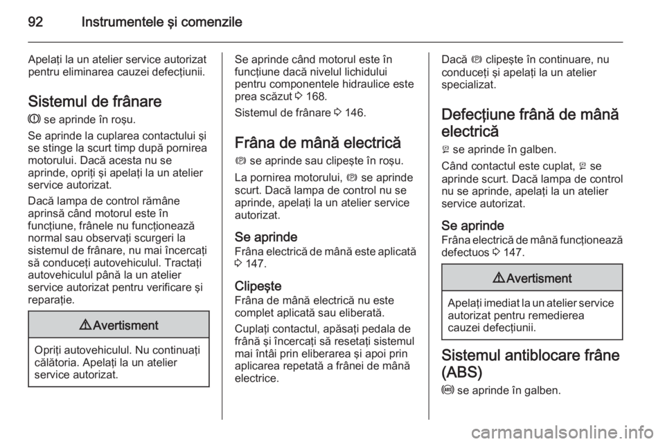 OPEL ANTARA 2015  Manual de utilizare (in Romanian) 92Instrumentele şi comenzile
Apelaţi la un atelier service autorizat
pentru eliminarea cauzei defecţiunii.
Sistemul de frânare
R  se aprinde în roşu.
Se aprinde la cuplarea contactului şi
se st