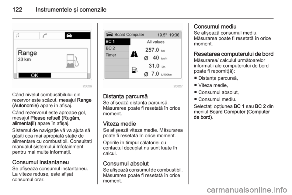OPEL ASTRA H 2014  Manual de utilizare (in Romanian) 122Instrumentele şi comenzile
Când nivelul combustibilului din
rezervor este scăzut, mesajul  Range
(Autonomie)  apare în afişaj.
Când rezervorul este aproape gol,
mesajul  Please refuel! (Rugă