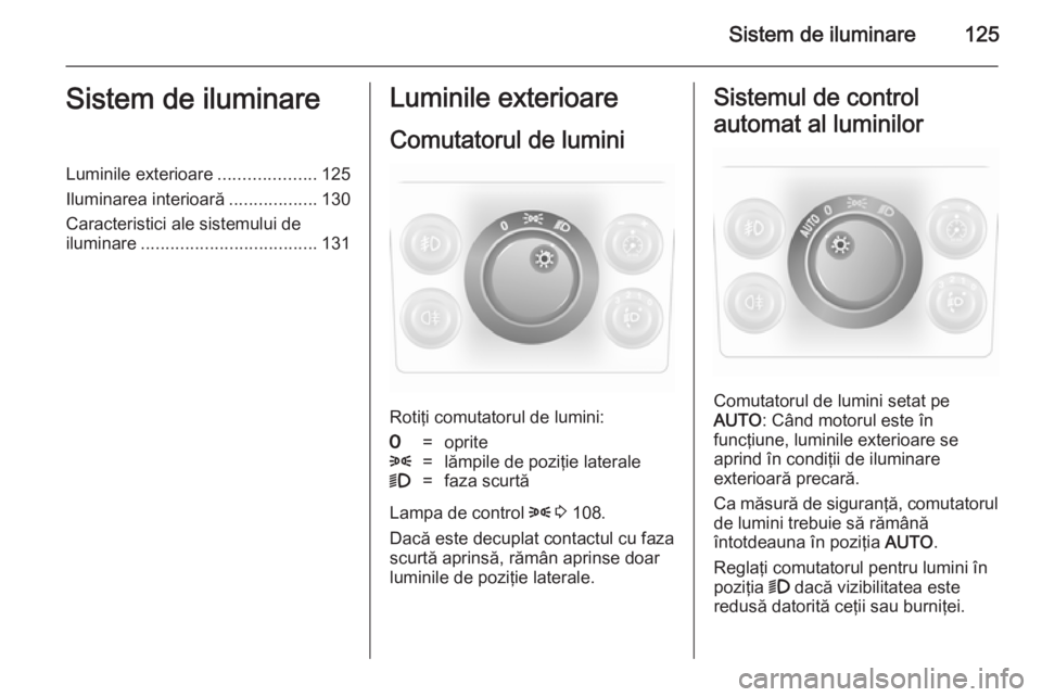 OPEL ASTRA H 2014 Manual de utilizare (in Romanian) Sistem de iluminare125Sistem de iluminareLuminile exterioare....................125
Iluminarea interioară ..................130
Caracteristici ale sistemului de
iluminare ............................ OPEL ASTRA H 2014 Manual de utilizare (in Romanian) Sistem de iluminare125Sistem de iluminareLuminile exterioare....................125
Iluminarea interioară ..................130
Caracteristici ale sistemului de
iluminare ............................