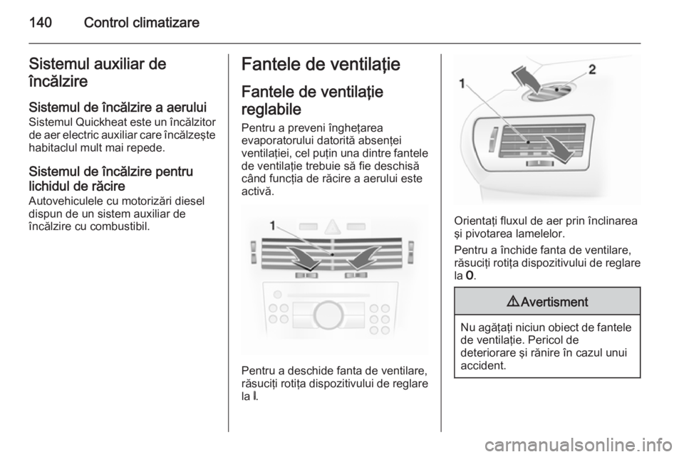 OPEL ASTRA H 2014  Manual de utilizare (in Romanian) 140Control climatizareSistemul auxiliar de
încălzire
Sistemul de încălzire a aerului
Sistemul Quickheat este un încălzitor de aer electric auxiliar care încălzeşte
habitaclul mult mai repede.