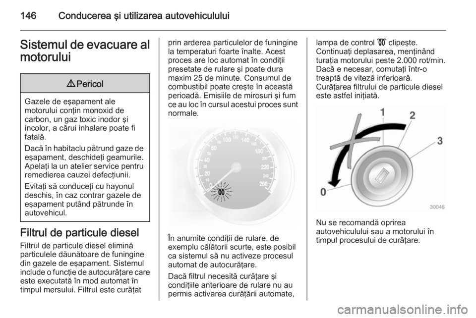 OPEL ASTRA H 2014 Manual de utilizare (in Romanian) 146Conducerea şi utilizarea autovehicululuiSistemul de evacuare almotorului9 Pericol
Gazele de eşapament ale
motorului conţin monoxid de
carbon, un gaz toxic inodor şi
incolor, a cărui inhalare p OPEL ASTRA H 2014 Manual de utilizare (in Romanian) 146Conducerea şi utilizarea autovehicululuiSistemul de evacuare almotorului9 Pericol
Gazele de eşapament ale
motorului conţin monoxid de
carbon, un gaz toxic inodor şi
incolor, a cărui inhalare p