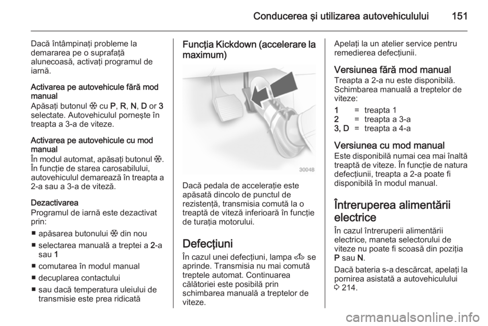 OPEL ASTRA H 2014 Manual de utilizare (in Romanian) Conducerea şi utilizarea autovehiculului151
Dacă întâmpinaţi probleme la
demararea pe o suprafaţă
alunecoasă, activaţi programul de
iarnă.
Activarea pe autovehicule fără mod
manual
Apăsa OPEL ASTRA H 2014 Manual de utilizare (in Romanian) Conducerea şi utilizarea autovehiculului151
Dacă întâmpinaţi probleme la
demararea pe o suprafaţă
alunecoasă, activaţi programul de
iarnă.
Activarea pe autovehicule fără mod
manual
Apăsa