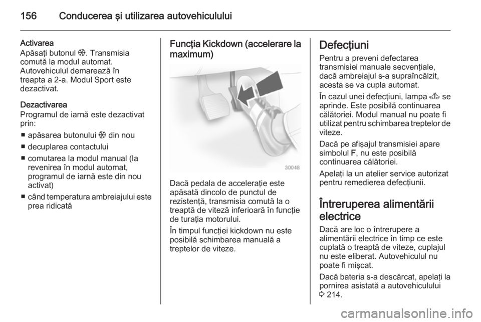 OPEL ASTRA H 2014 Manual de utilizare (in Romanian) 156Conducerea şi utilizarea autovehiculului
Activarea
Apăsaţi butonul T. Transmisia
comută la modul automat.
Autovehiculul demarează în
treapta a 2-a. Modul Sport este
dezactivat.
Dezactivarea
OPEL ASTRA H 2014 Manual de utilizare (in Romanian) 156Conducerea şi utilizarea autovehiculului
Activarea
Apăsaţi butonul T. Transmisia
comută la modul automat.
Autovehiculul demarează în
treapta a 2-a. Modul Sport este
dezactivat.
Dezactivarea