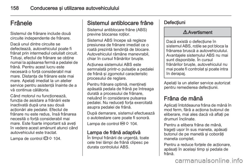 OPEL ASTRA H 2014 Manual de utilizare (in Romanian) 158Conducerea şi utilizarea autovehicululuiFrâneleSistemul de frânare include două
circuite independente de frânare.
Dacă unul dintre circuite se
defectează, autovehiculul poate fi
frânat prin OPEL ASTRA H 2014 Manual de utilizare (in Romanian) 158Conducerea şi utilizarea autovehicululuiFrâneleSistemul de frânare include două
circuite independente de frânare.
Dacă unul dintre circuite se
defectează, autovehiculul poate fi
frânat prin
