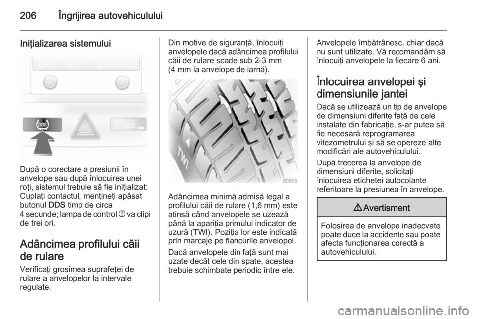 OPEL ASTRA H 2014 Manual de utilizare (in Romanian) 206Îngrijirea autovehiculului
Iniţializarea sistemului
După o corectare a presiunii în
anvelope sau după înlocuirea unei
roţi, sistemul trebuie să fie iniţializat:
Cuplaţi contactul, menţin OPEL ASTRA H 2014 Manual de utilizare (in Romanian) 206Îngrijirea autovehiculului
Iniţializarea sistemului
După o corectare a presiunii în
anvelope sau după înlocuirea unei
roţi, sistemul trebuie să fie iniţializat:
Cuplaţi contactul, menţin