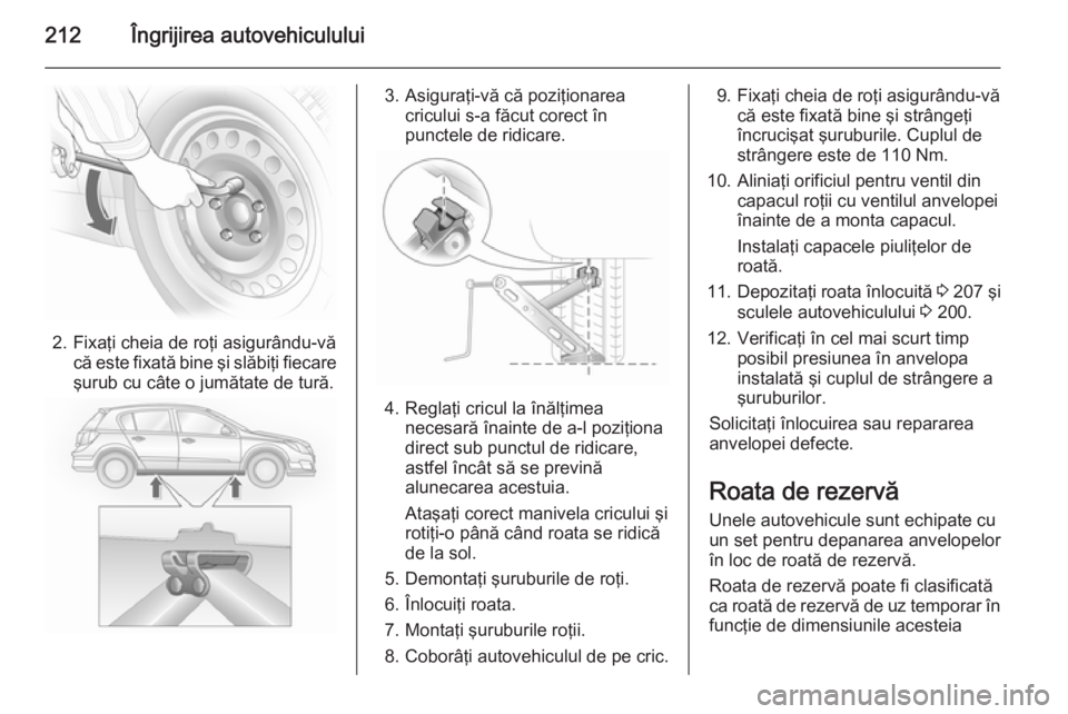 OPEL ASTRA H 2014 Manual de utilizare (in Romanian) 212Îngrijirea autovehiculului
2. Fixaţi cheia de roţi asigurându-văcă este fixată bine şi slăbiţi fiecare
şurub cu câte o jumătate de tură.
3. Asiguraţi-vă că poziţionarea cricului s OPEL ASTRA H 2014 Manual de utilizare (in Romanian) 212Îngrijirea autovehiculului
2. Fixaţi cheia de roţi asigurându-văcă este fixată bine şi slăbiţi fiecare
şurub cu câte o jumătate de tură.
3. Asiguraţi-vă că poziţionarea cricului s