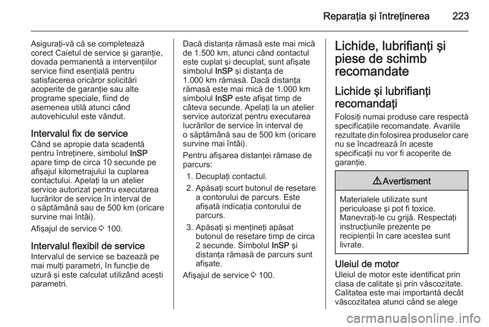 OPEL ASTRA H 2014 Manual de utilizare (in Romanian) Reparaţia şi întreţinerea223
Asiguraţi-vă că se completează
corect Caietul de service şi garanţie,
dovada permanentă a intervenţiilor
service fiind esenţială pentru
satisfacerea oricăro OPEL ASTRA H 2014 Manual de utilizare (in Romanian) Reparaţia şi întreţinerea223
Asiguraţi-vă că se completează
corect Caietul de service şi garanţie,
dovada permanentă a intervenţiilor
service fiind esenţială pentru
satisfacerea oricăro