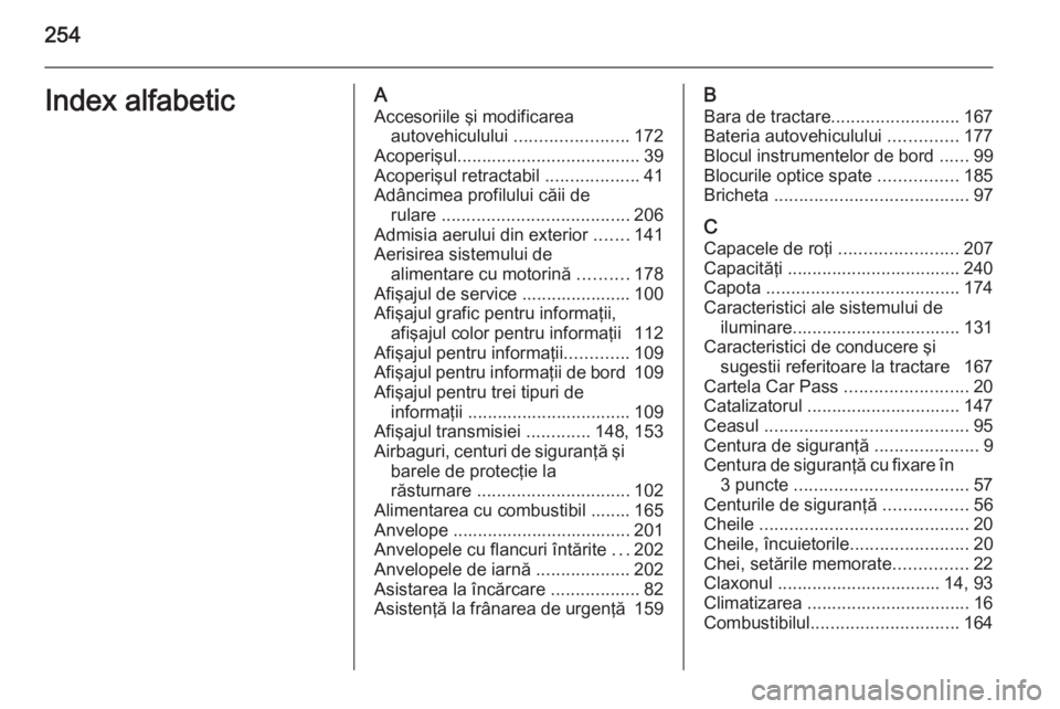 OPEL ASTRA H 2014 Manual de utilizare (in Romanian) 254Index alfabeticAAccesoriile şi modificarea autovehiculului .......................172
Acoperişul ..................................... 39
Acoperişul retractabil ...................41
Adâncime OPEL ASTRA H 2014 Manual de utilizare (in Romanian) 254Index alfabeticAAccesoriile şi modificarea autovehiculului .......................172
Acoperişul ..................................... 39
Acoperişul retractabil ...................41
Adâncime