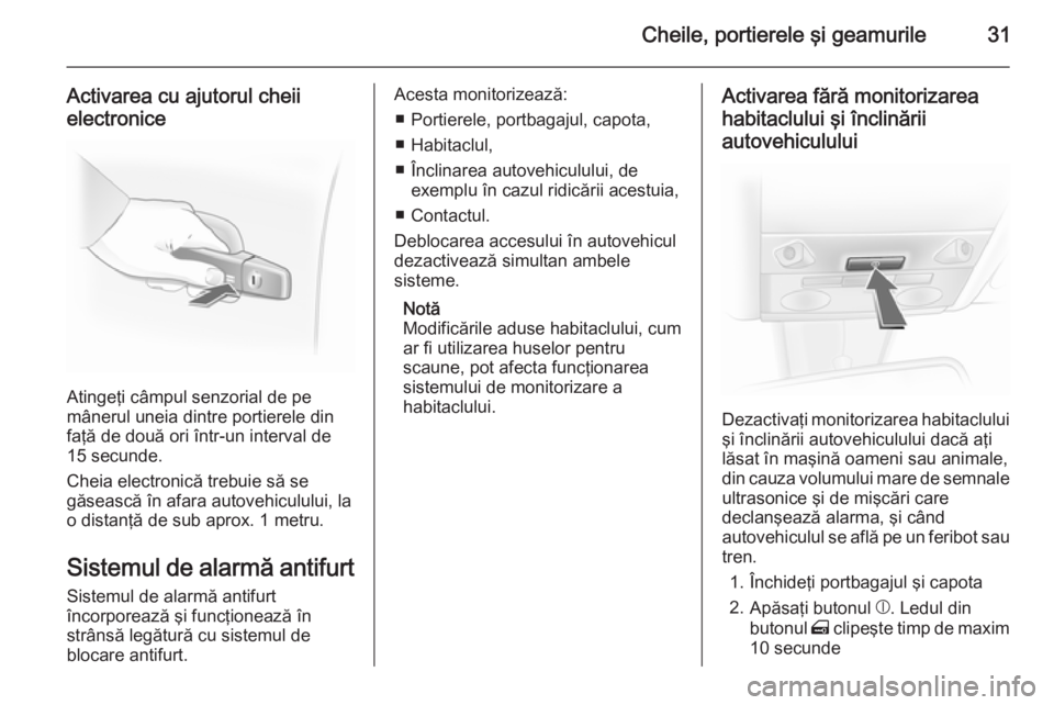 OPEL ASTRA H 2014  Manual de utilizare (in Romanian) Cheile, portierele şi geamurile31
Activarea cu ajutorul cheii
electronice
Atingeţi câmpul senzorial de pe
mânerul uneia dintre portierele din
faţă de două ori într-un interval de 15 secunde.
C