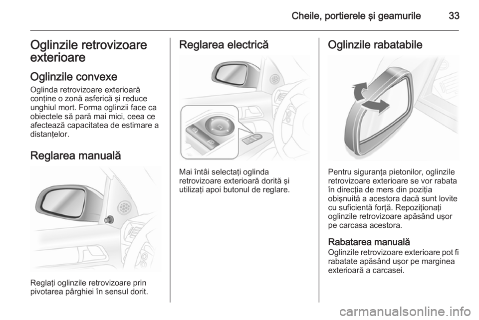 OPEL ASTRA H 2014 Manual de utilizare (in Romanian) Cheile, portierele şi geamurile33Oglinzile retrovizoare
exterioare
Oglinzile convexe Oglinda retrovizoare exterioară
conţine o zonă asferică şi reduce
unghiul mort. Forma oglinzii face ca
obiect OPEL ASTRA H 2014 Manual de utilizare (in Romanian) Cheile, portierele şi geamurile33Oglinzile retrovizoare
exterioare
Oglinzile convexe Oglinda retrovizoare exterioară
conţine o zonă asferică şi reduce
unghiul mort. Forma oglinzii face ca
obiect
