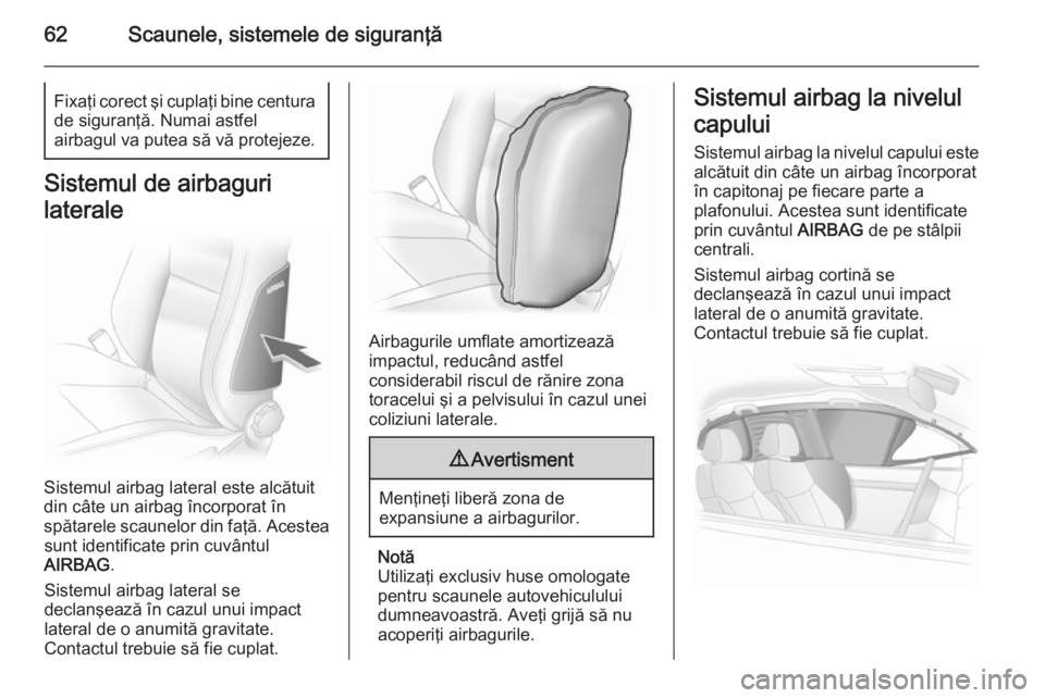 OPEL ASTRA H 2014 Manual de utilizare (in Romanian) 62Scaunele, sistemele de siguranţăFixaţi corect şi cuplaţi bine centurade siguranţă. Numai astfel
airbagul va putea să vă protejeze.
Sistemul de airbaguri
laterale
Sistemul airbag lateral est OPEL ASTRA H 2014 Manual de utilizare (in Romanian) 62Scaunele, sistemele de siguranţăFixaţi corect şi cuplaţi bine centurade siguranţă. Numai astfel
airbagul va putea să vă protejeze.
Sistemul de airbaguri
laterale
Sistemul airbag lateral est