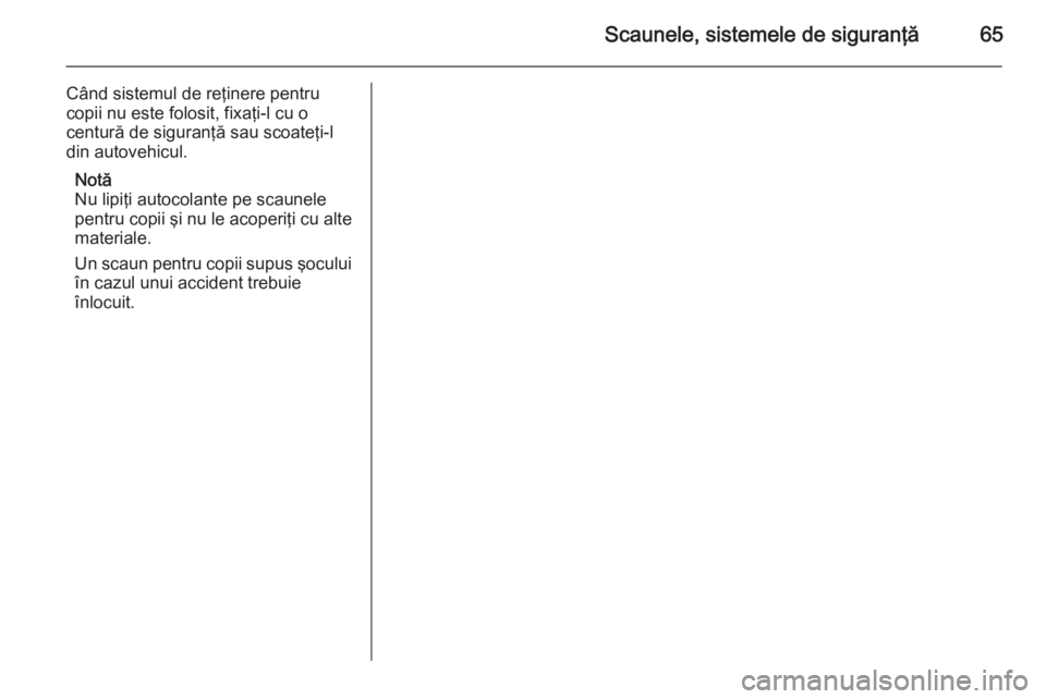 OPEL ASTRA H 2014 Manual de utilizare (in Romanian) Scaunele, sistemele de siguranţă65
Când sistemul de reţinere pentru
copii nu este folosit, fixaţi-l cu o
centură de siguranţă sau scoateţi-l
din autovehicul.
Notă
Nu lipiţi autocolante pe s OPEL ASTRA H 2014 Manual de utilizare (in Romanian) Scaunele, sistemele de siguranţă65
Când sistemul de reţinere pentru
copii nu este folosit, fixaţi-l cu o
centură de siguranţă sau scoateţi-l
din autovehicul.
Notă
Nu lipiţi autocolante pe s