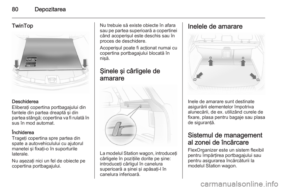 OPEL ASTRA H 2014 Manual de utilizare (in Romanian) 80Depozitarea
TwinTop
Deschiderea
Eliberaţi copertina portbagajului din
fantele din partea dreaptă şi din
partea stângă; copertina va fi rulată în
sus în mod automat.
Închiderea
Trageţi cope OPEL ASTRA H 2014 Manual de utilizare (in Romanian) 80Depozitarea
TwinTop
Deschiderea
Eliberaţi copertina portbagajului din
fantele din partea dreaptă şi din
partea stângă; copertina va fi rulată în
sus în mod automat.
Închiderea
Trageţi cope