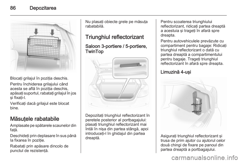 OPEL ASTRA H 2014 Manual de utilizare (in Romanian) 86Depozitarea
Blocaţi grilajul în poziţia deschis.
Pentru închiderea grilajului când
acesta se află în poziţia deschis,
apăsaţi suportul, rabataţi grilajul în jos
şi fixaţi-l.
Verificaţ OPEL ASTRA H 2014 Manual de utilizare (in Romanian) 86Depozitarea
Blocaţi grilajul în poziţia deschis.
Pentru închiderea grilajului când
acesta se află în poziţia deschis,
apăsaţi suportul, rabataţi grilajul în jos
şi fixaţi-l.
Verificaţ