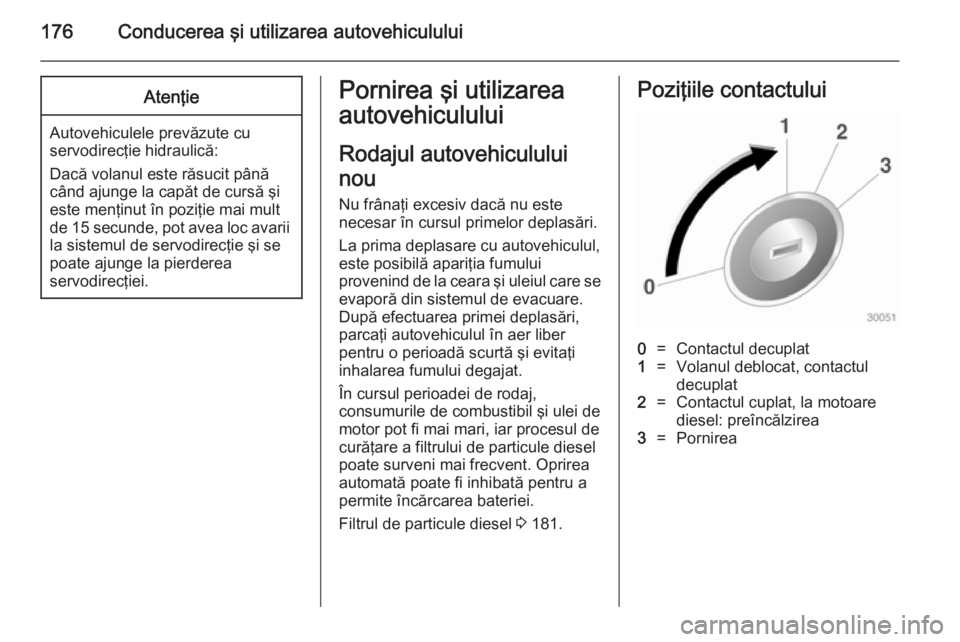 OPEL ASTRA J 2014 Manual de utilizare (in Romanian) 176Conducerea şi utilizarea autovehicululuiAtenţie
Autovehiculele prevăzute cu
servodirecţie hidraulică:
Dacă volanul este răsucit până când ajunge la capăt de cursă şi
este menţinut în OPEL ASTRA J 2014 Manual de utilizare (in Romanian) 176Conducerea şi utilizarea autovehicululuiAtenţie
Autovehiculele prevăzute cu
servodirecţie hidraulică:
Dacă volanul este răsucit până când ajunge la capăt de cursă şi
este menţinut în