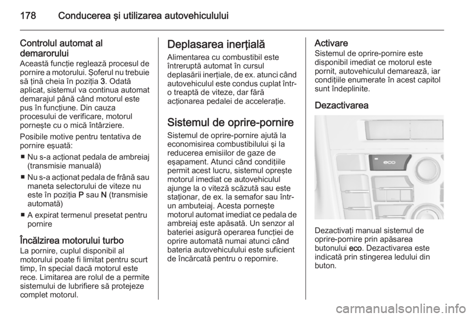 OPEL ASTRA J 2014 Manual de utilizare (in Romanian) 178Conducerea şi utilizarea autovehiculului
Controlul automat al
demarorului
Această funcţie reglează procesul de
pornire a motorului. Şoferul nu trebuie
să ţină cheia în poziţia 3. Odată
OPEL ASTRA J 2014 Manual de utilizare (in Romanian) 178Conducerea şi utilizarea autovehiculului
Controlul automat al
demarorului
Această funcţie reglează procesul de
pornire a motorului. Şoferul nu trebuie
să ţină cheia în poziţia 3. Odată