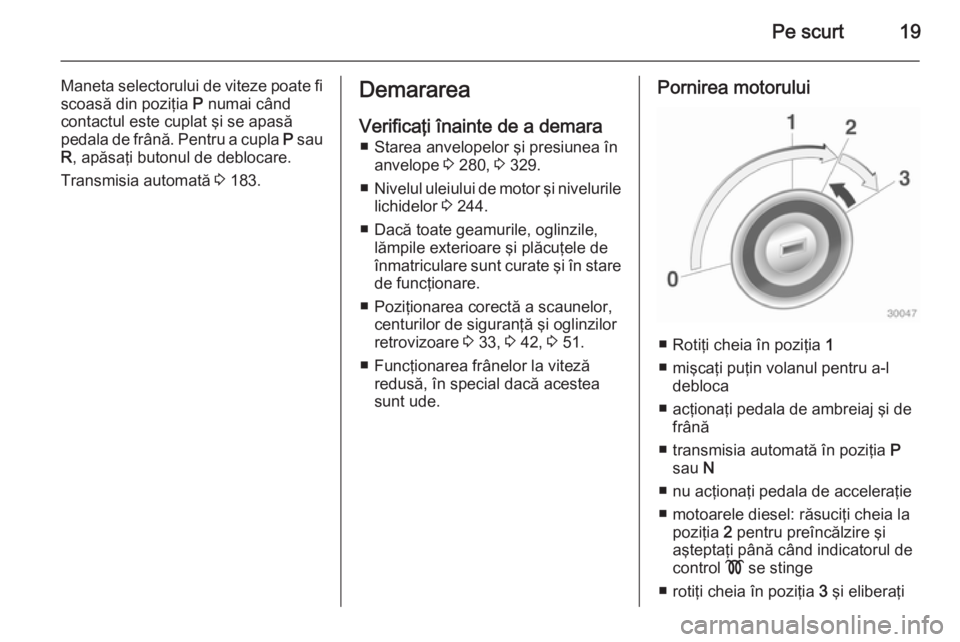OPEL ASTRA J 2014 Manual de utilizare (in Romanian) Pe scurt19
Maneta selectorului de viteze poate fiscoasă din poziţia P numai când
contactul este cuplat şi se apasă
pedala de frână. Pentru a cupla P sau
R , apăsaţi butonul de deblocare.
Tr OPEL ASTRA J 2014 Manual de utilizare (in Romanian) Pe scurt19
Maneta selectorului de viteze poate fiscoasă din poziţia P numai când
contactul este cuplat şi se apasă
pedala de frână. Pentru a cupla P sau
R , apăsaţi butonul de deblocare.
Tr
