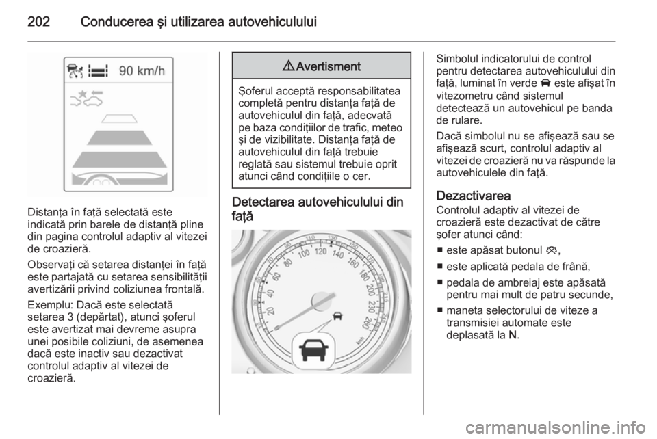 OPEL ASTRA J 2014 Manual de utilizare (in Romanian) 202Conducerea şi utilizarea autovehiculului
Distanţa în faţă selectată este
indicată prin barele de distanţă pline din pagina controlul adaptiv al vitezei
de croazieră.
Observaţi că setare OPEL ASTRA J 2014 Manual de utilizare (in Romanian) 202Conducerea şi utilizarea autovehiculului
Distanţa în faţă selectată este
indicată prin barele de distanţă pline din pagina controlul adaptiv al vitezei
de croazieră.
Observaţi că setare