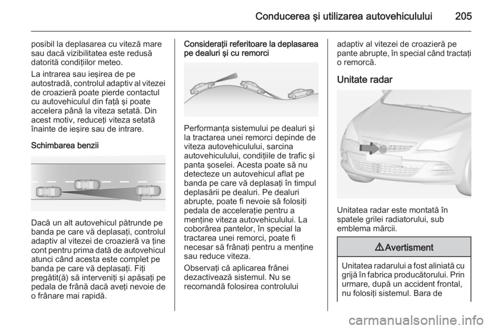 OPEL ASTRA J 2014 Manual de utilizare (in Romanian) Conducerea şi utilizarea autovehiculului205
posibil la deplasarea cu viteză mare
sau dacă vizibilitatea este redusă
datorită condiţiilor meteo.
La intrarea sau ieşirea de pe
autostradă, contro OPEL ASTRA J 2014 Manual de utilizare (in Romanian) Conducerea şi utilizarea autovehiculului205
posibil la deplasarea cu viteză mare
sau dacă vizibilitatea este redusă
datorită condiţiilor meteo.
La intrarea sau ieşirea de pe
autostradă, contro