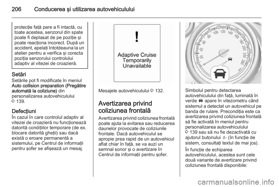 OPEL ASTRA J 2014 Manual de utilizare (in Romanian) 206Conducerea şi utilizarea autovehicululuiprotecţie faţă pare a fi intactă, cu
toate acestea, senzorul din spate
poate fi deplasat de pe poziţie şi
poate reacţiona incorect. După un accident OPEL ASTRA J 2014 Manual de utilizare (in Romanian) 206Conducerea şi utilizarea autovehicululuiprotecţie faţă pare a fi intactă, cu
toate acestea, senzorul din spate
poate fi deplasat de pe poziţie şi
poate reacţiona incorect. După un accident