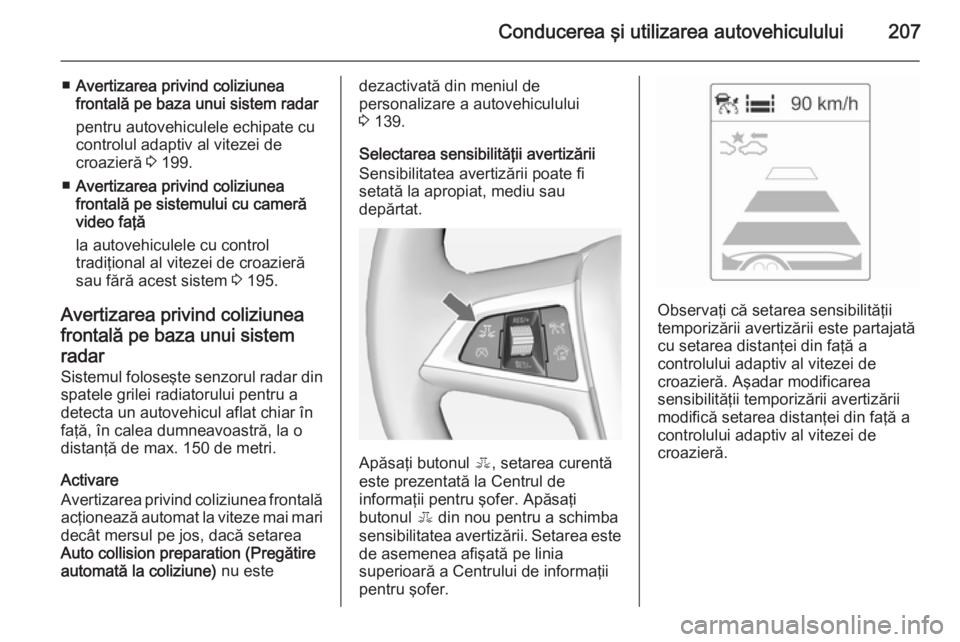 OPEL ASTRA J 2014 Manual de utilizare (in Romanian) Conducerea şi utilizarea autovehiculului207
■Avertizarea privind coliziunea
frontală pe baza unui sistem radar
pentru autovehiculele echipate cu
controlul adaptiv al vitezei de
croazieră 3 199.
OPEL ASTRA J 2014 Manual de utilizare (in Romanian) Conducerea şi utilizarea autovehiculului207
■Avertizarea privind coliziunea
frontală pe baza unui sistem radar
pentru autovehiculele echipate cu
controlul adaptiv al vitezei de
croazieră 3 199.