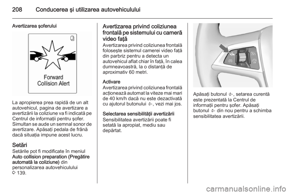 OPEL ASTRA J 2014 Manual de utilizare (in Romanian) 208Conducerea şi utilizarea autovehiculului
Avertizarea şoferului
La apropierea prea rapidă de un alt
autovehicul, pagina de avertizare a avertizării la coliziune va fi indicată pe Centrul de inf OPEL ASTRA J 2014 Manual de utilizare (in Romanian) 208Conducerea şi utilizarea autovehiculului
Avertizarea şoferului
La apropierea prea rapidă de un alt
autovehicul, pagina de avertizare a avertizării la coliziune va fi indicată pe Centrul de inf