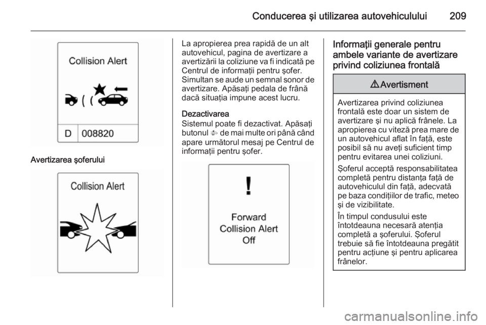 OPEL ASTRA J 2014 Manual de utilizare (in Romanian) Conducerea şi utilizarea autovehiculului209
Avertizarea şoferului
La apropierea prea rapidă de un alt
autovehicul, pagina de avertizare a avertizării la coliziune va fi indicată pe Centrul de inf OPEL ASTRA J 2014 Manual de utilizare (in Romanian) Conducerea şi utilizarea autovehiculului209
Avertizarea şoferului
La apropierea prea rapidă de un alt
autovehicul, pagina de avertizare a avertizării la coliziune va fi indicată pe Centrul de inf