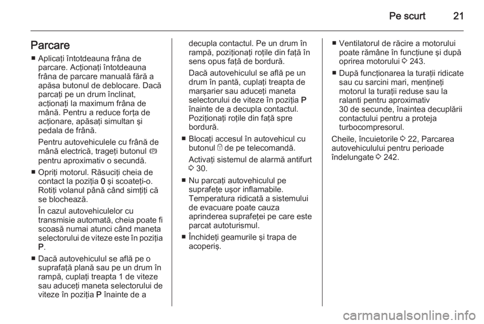 OPEL ASTRA J 2014  Manual de utilizare (in Romanian) Pe scurt21Parcare■ Aplicaţi întotdeauna frâna de parcare. Acţionaţi întotdeauna
frâna de parcare manuală fără a
apăsa butonul de deblocare. Dacă
parcaţi pe un drum înclinat,
acţionaţ