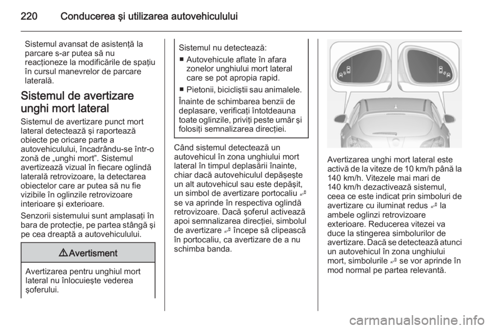 OPEL ASTRA J 2014 Manual de utilizare (in Romanian) 220Conducerea şi utilizarea autovehiculului
Sistemul avansat de asistenţă la
parcare s-ar putea să nu
reacţioneze la modificările de spaţiu
în cursul manevrelor de parcare
laterală.
Sistemul OPEL ASTRA J 2014 Manual de utilizare (in Romanian) 220Conducerea şi utilizarea autovehiculului
Sistemul avansat de asistenţă la
parcare s-ar putea să nu
reacţioneze la modificările de spaţiu
în cursul manevrelor de parcare
laterală.
Sistemul