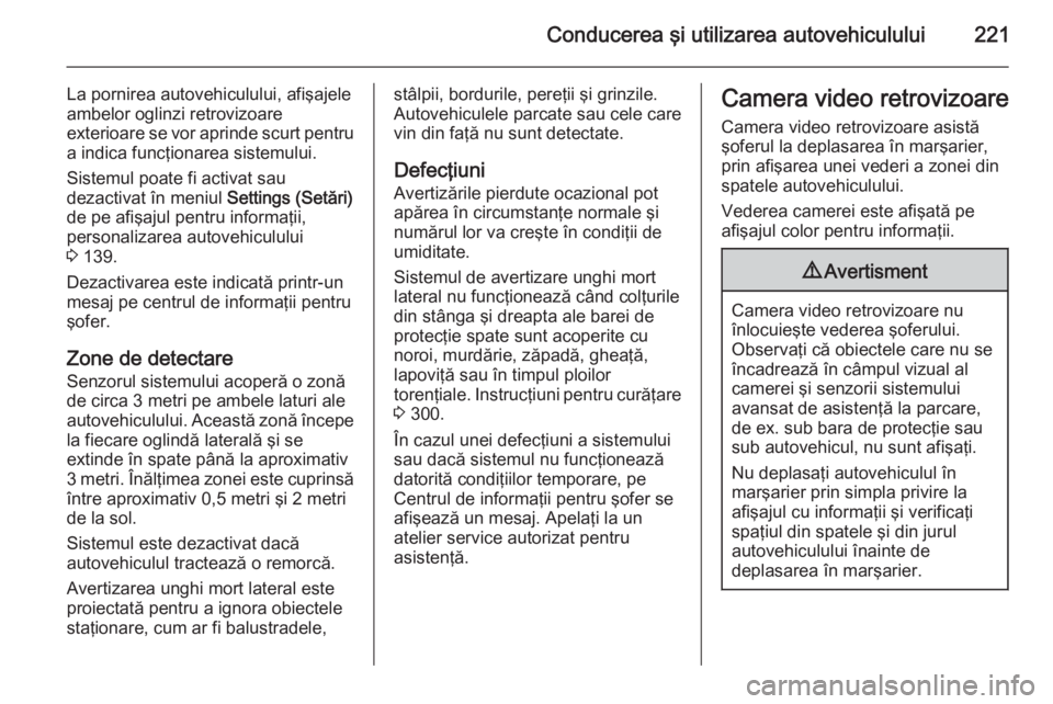 OPEL ASTRA J 2014 Manual de utilizare (in Romanian) Conducerea şi utilizarea autovehiculului221
La pornirea autovehiculului, afişajele
ambelor oglinzi retrovizoare
exterioare se vor aprinde scurt pentru a indica funcţionarea sistemului.
Sistemul poa OPEL ASTRA J 2014 Manual de utilizare (in Romanian) Conducerea şi utilizarea autovehiculului221
La pornirea autovehiculului, afişajele
ambelor oglinzi retrovizoare
exterioare se vor aprinde scurt pentru a indica funcţionarea sistemului.
Sistemul poa