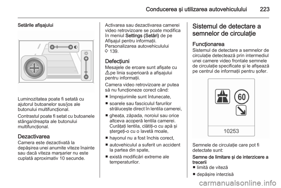 OPEL ASTRA J 2014 Manual de utilizare (in Romanian) Conducerea şi utilizarea autovehiculului223
Setările afişajului
Luminozitatea poate fi setată cu
ajutorul butoanelor sus/jos ale
butonului multifuncţional.
Contrastul poate fi setat cu butoanele
OPEL ASTRA J 2014 Manual de utilizare (in Romanian) Conducerea şi utilizarea autovehiculului223
Setările afişajului
Luminozitatea poate fi setată cu
ajutorul butoanelor sus/jos ale
butonului multifuncţional.
Contrastul poate fi setat cu butoanele