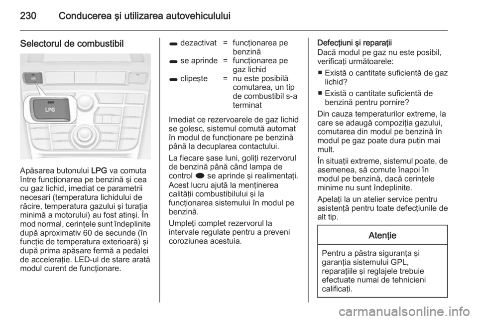 OPEL ASTRA J 2014 Manual de utilizare (in Romanian) 230Conducerea şi utilizarea autovehiculului
Selectorul de combustibil
Apăsarea butonului LPG va comuta
între funcţionarea pe benzină şi cea
cu gaz lichid, imediat ce parametrii necesari (tempera OPEL ASTRA J 2014 Manual de utilizare (in Romanian) 230Conducerea şi utilizarea autovehiculului
Selectorul de combustibil
Apăsarea butonului LPG va comuta
între funcţionarea pe benzină şi cea
cu gaz lichid, imediat ce parametrii necesari (tempera